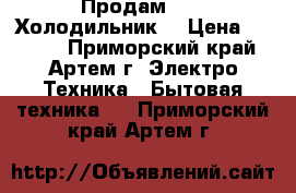 Продам      Холодильник  › Цена ­ 2 000 - Приморский край, Артем г. Электро-Техника » Бытовая техника   . Приморский край,Артем г.